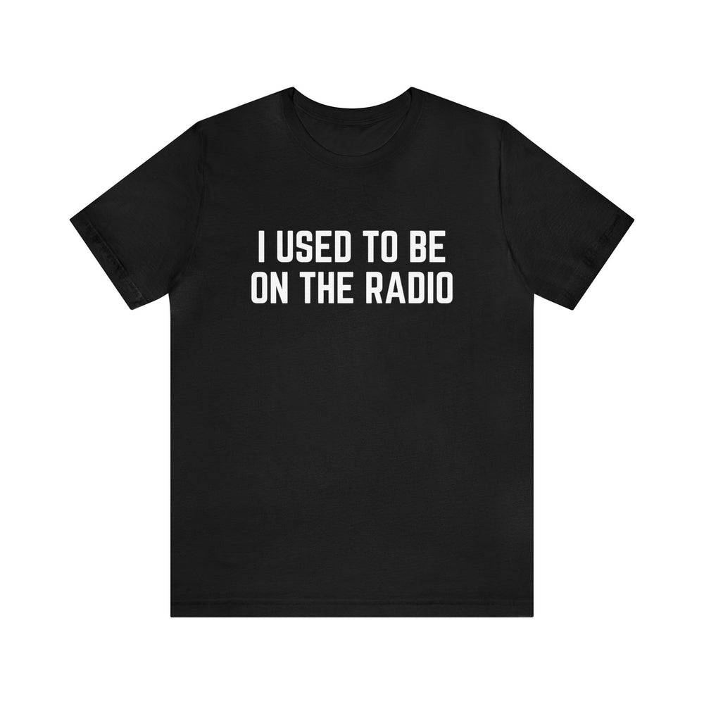 I Used To Be On The Radio Unisex Tee